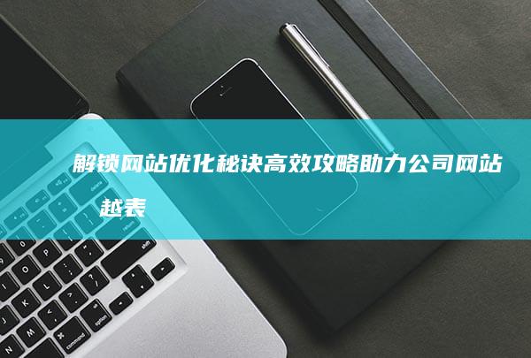 解锁网站优化秘诀：高效攻略助力公司网站卓越表现