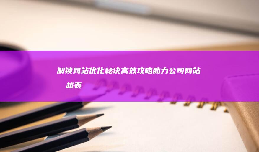 解锁网站优化秘诀：高效攻略助力公司网站卓越表现